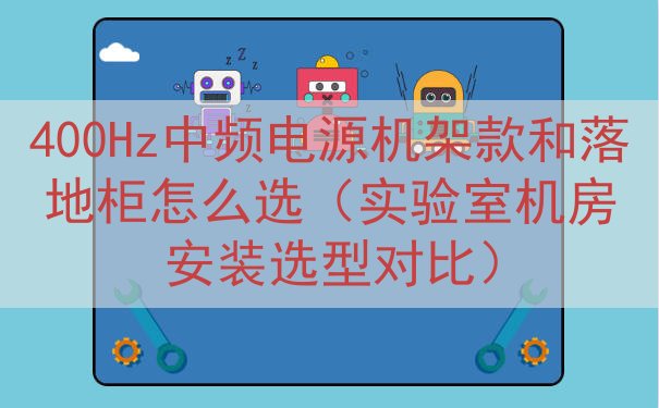 400Hz中频电源机架款和落地柜怎么选（实验室机房安装选型对比）